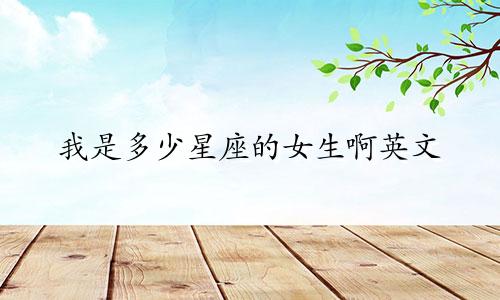 我是多少星座的女生啊英文