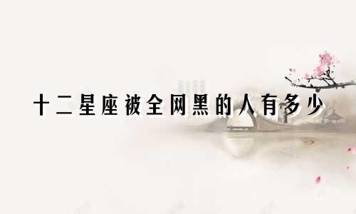 十二星座被全网黑的人有多少