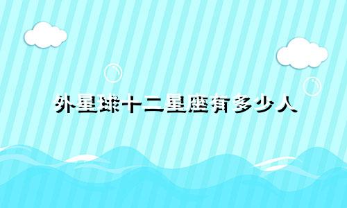外星球十二星座有多少人