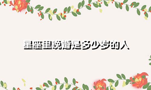 星座里晚婚是多少岁的人
