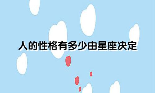 人的性格有多少由星座决定