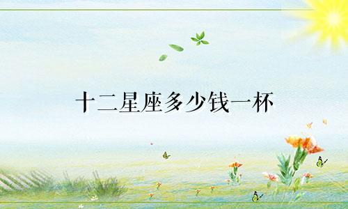 十二星座多少钱一杯
