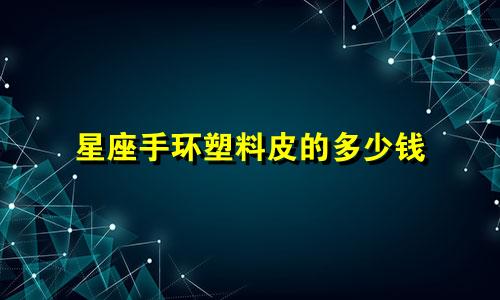 星座手环塑料皮的多少钱