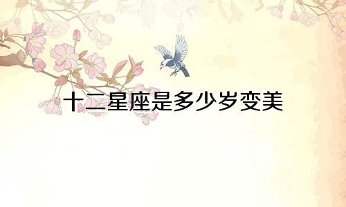 十二星座是多少岁变美
