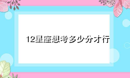 12星座想考多少分才行