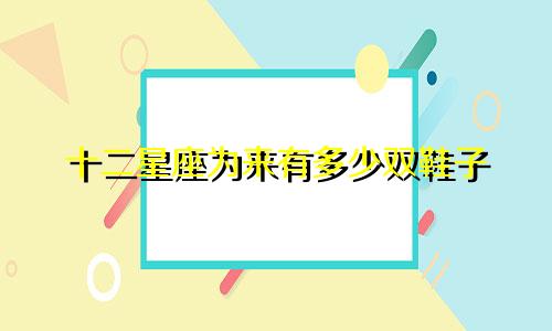 十二星座为来有多少双鞋子
