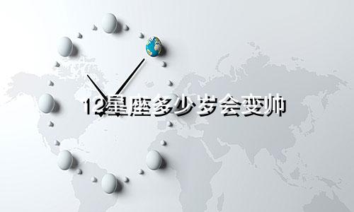 12星座多少岁会变帅