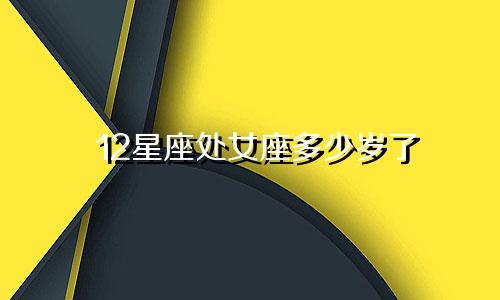 12星座处女座多少岁了