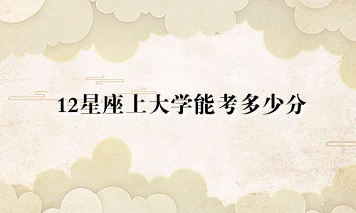 12星座上大学能考多少分