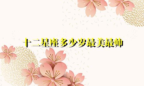 十二星座多少岁最美最帅