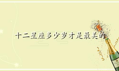 十二星座多少岁才是最美的