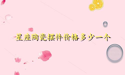 星座陶瓷摆件价格多少一个