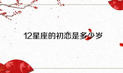 12星座的初恋是多少岁