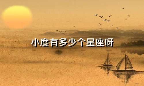 小度有多少个星座呀