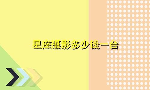 星座摄影多少钱一台