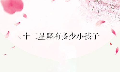 十二星座有多少小孩子