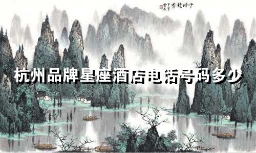 杭州品牌星座酒店电话号码多少