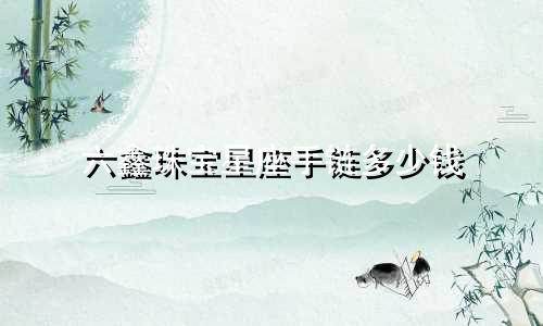 六鑫珠宝星座手链多少钱