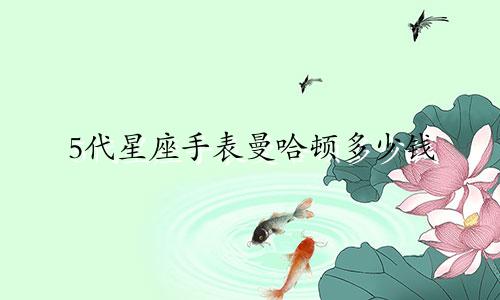 5代星座手表曼哈顿多少钱
