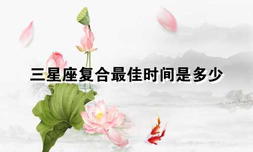 三星座复合最佳时间是多少
