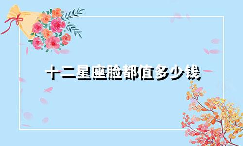 十二星座脸都值多少钱