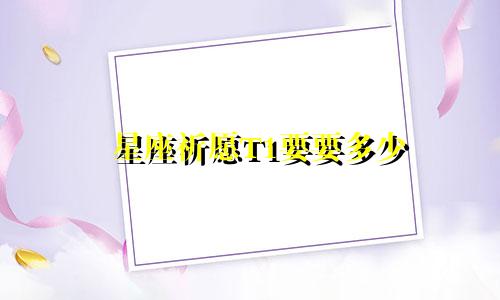 星座祈愿T1要要多少