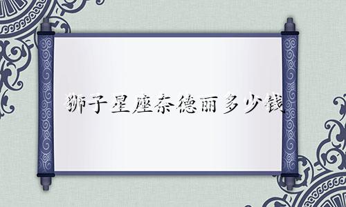 狮子星座奈德丽多少钱