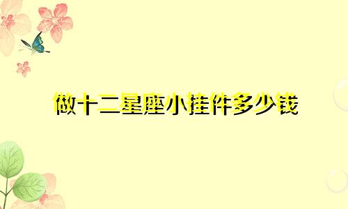 做十二星座小挂件多少钱