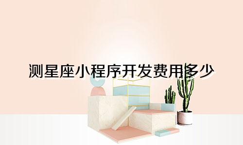 测星座小程序开发费用多少