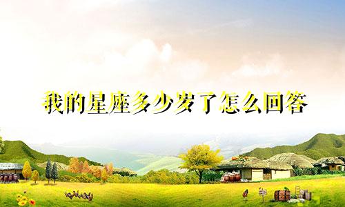 我的星座多少岁了怎么回答