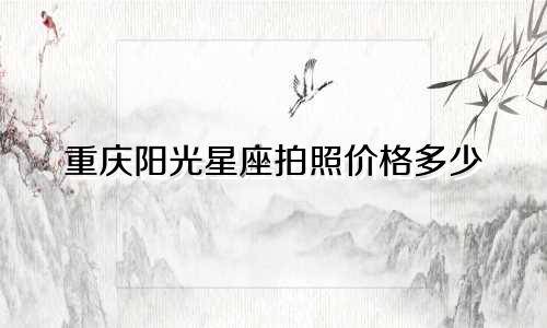重庆阳光星座拍照价格多少