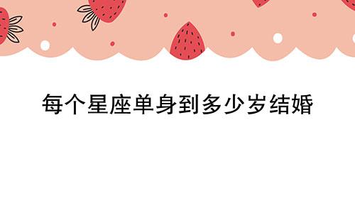 每个星座单身到多少岁结婚