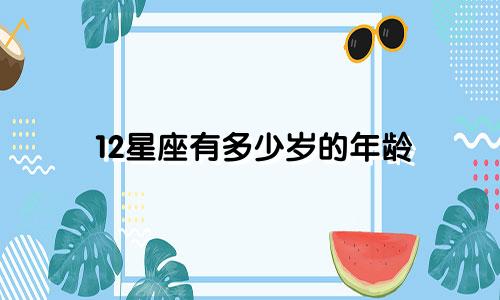 12星座有多少岁的年龄