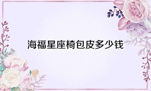 海福星座椅包皮多少钱