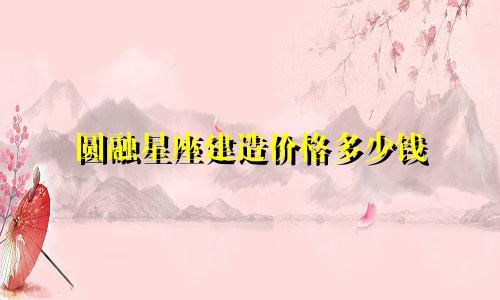 圆融星座建造价格多少钱