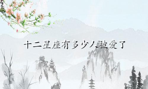 十二星座有多少人被爱了