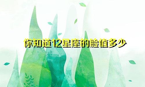 你知道12星座的脸值多少