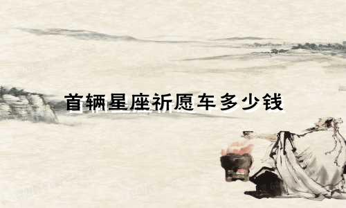 首辆星座祈愿车多少钱
