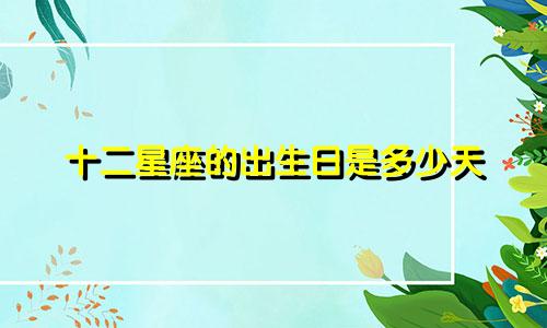 十二星座的出生日是多少天