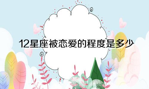 12星座被恋爱的程度是多少