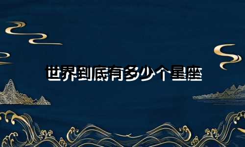 世界到底有多少个星座
