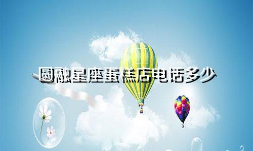 圆融星座蛋糕店电话多少