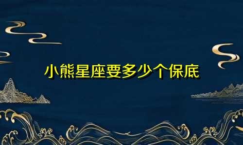 小熊星座要多少个保底