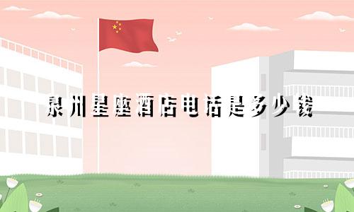 泉州星座酒店电话是多少钱