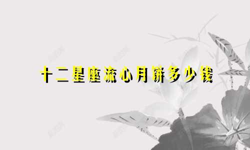 十二星座流心月饼多少钱