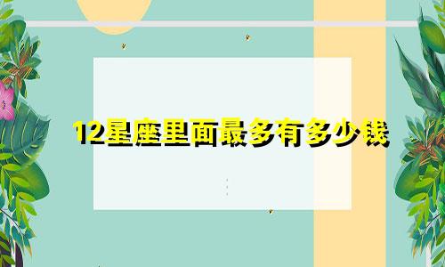 12星座里面最多有多少钱
