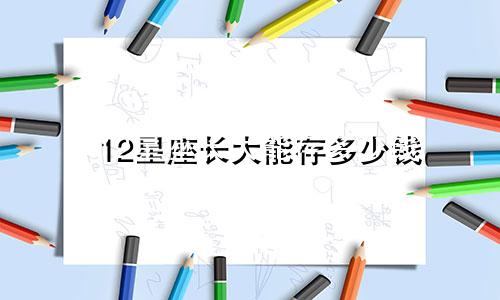 12星座长大能存多少钱