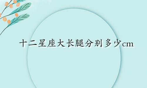 十二星座大长腿分别多少cm