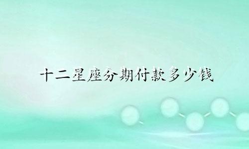 十二星座分期付款多少钱