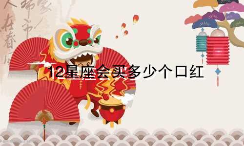 12星座会买多少个口红